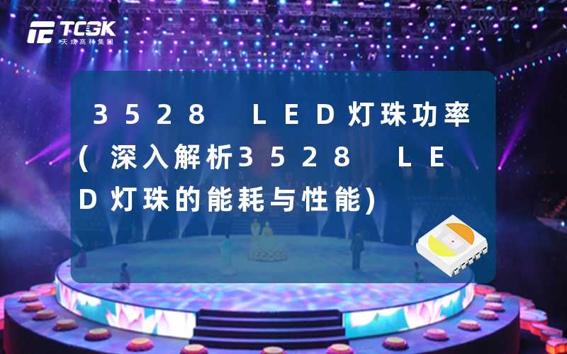 3528 LED灯珠功率(深入解析3528 LED灯珠的能耗与性能)